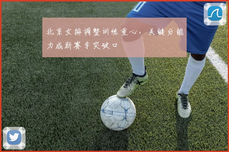 北京女排调整训练重心，关键分能力成新赛季突破口 - 2026世界杯