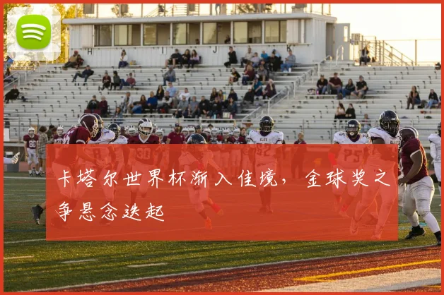 卡塔尔世界杯渐入佳境,金球奖之争悬念迭起