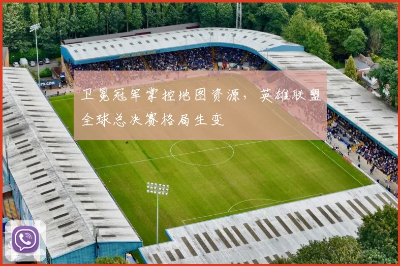 卫冕冠军掌控地图资源，英雄联盟全球总决赛格局生变 - 2026世界杯