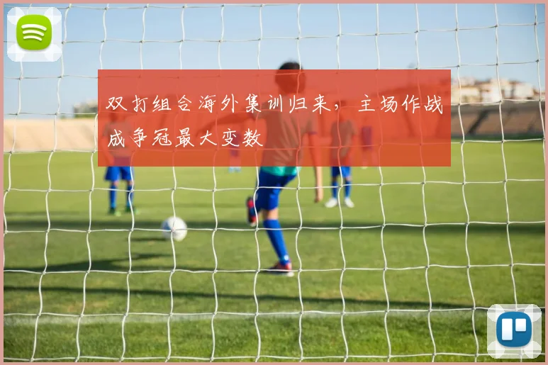 双打组合海外集训归来,主场作战成争冠最大变数
