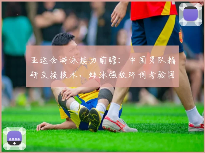 亚运会游泳接力前瞻：中国男队精研交接技术，蛙泳强敌环伺考验团队默契 - 2026世界杯