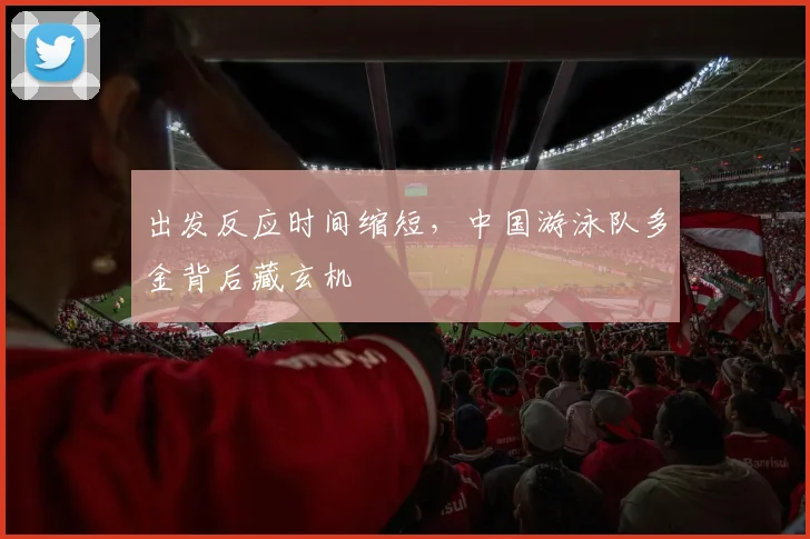 出发反应时间缩短，中国游泳队多金背后藏玄机 - 2026世界杯