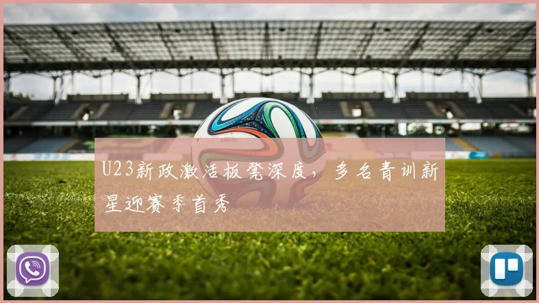 U23新政激活板凳深度,多名青训新星迎赛季首秀