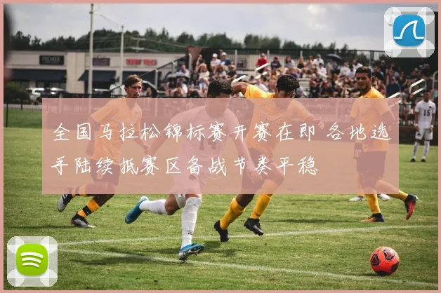 全国马拉松锦标赛开赛在即 各地选手陆续抵赛区备战节奏平稳 - 2026世界杯