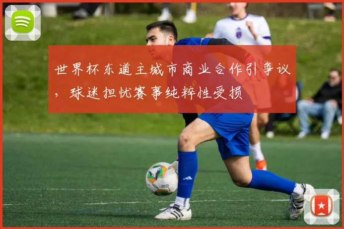 世界杯东道主城市商业合作引争议，球迷担忧赛事纯粹性受损