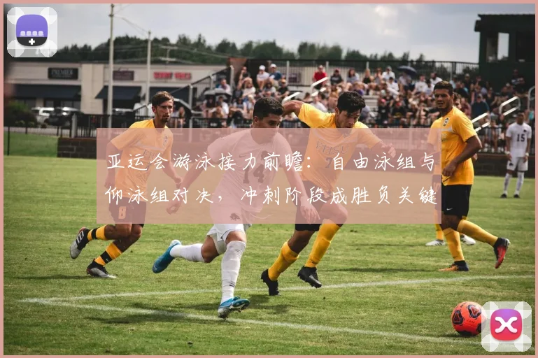 亚运会游泳接力前瞻：自由泳组与仰泳组对决，冲刺阶段成胜负关键 - 2026世界杯