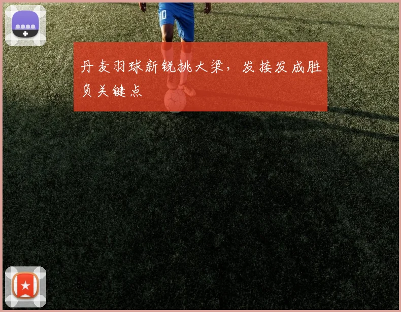 丹麦羽球新锐挑大梁，发接发成胜负关键点 - 2026世界杯