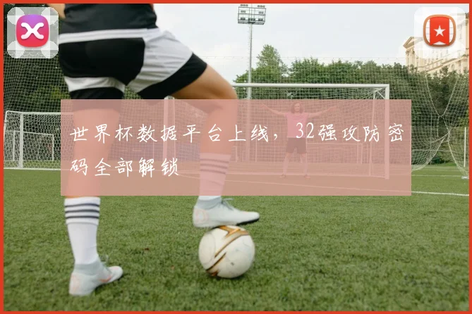 世界杯数据平台上线,32强攻防密码全部解锁