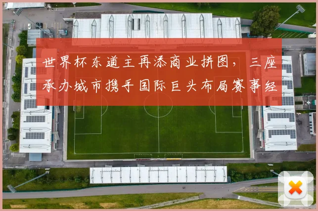 世界杯东道主再添商业拼图，三座承办城市携手国际巨头布局赛事经济