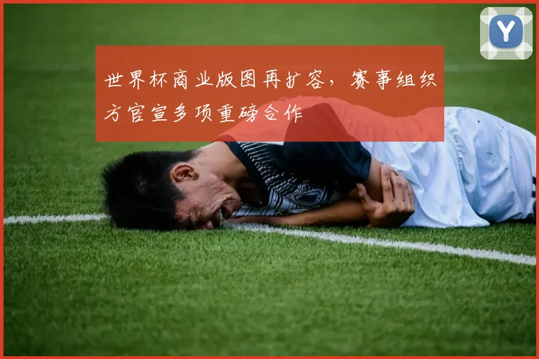 世界杯商业版图再扩容，赛事组织方官宣多项重磅合作